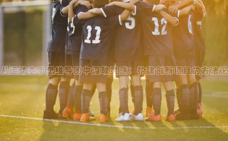 从运动赛事思维导图中汲取灵感：构建创新项目的方法论