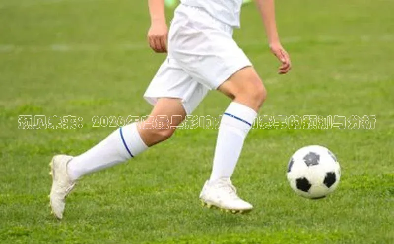 预见未来：2026年度最具影响力运动赛事的预测与分析