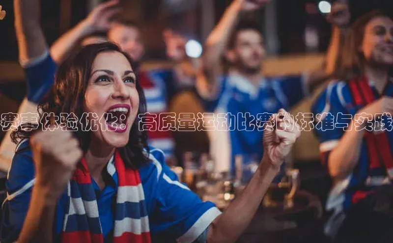 赛事体验优化：高质量运动比赛的标准与实践