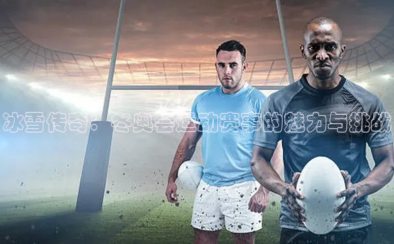 冰雪传奇：冬奥会运动赛事的魅力与挑战